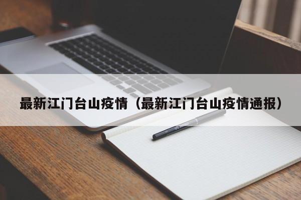 最新江门台山疫情（最新江门台山疫情通报）