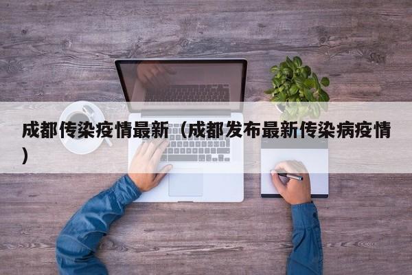 成都传染疫情最新（成都发布最新传染病疫情）