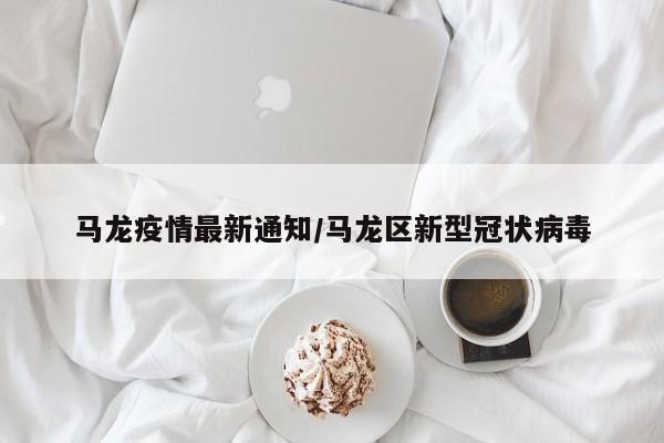 马龙疫情最新通知/马龙区新型冠状病毒