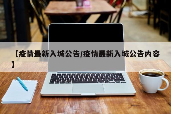 【疫情最新入城公告/疫情最新入城公告内容】