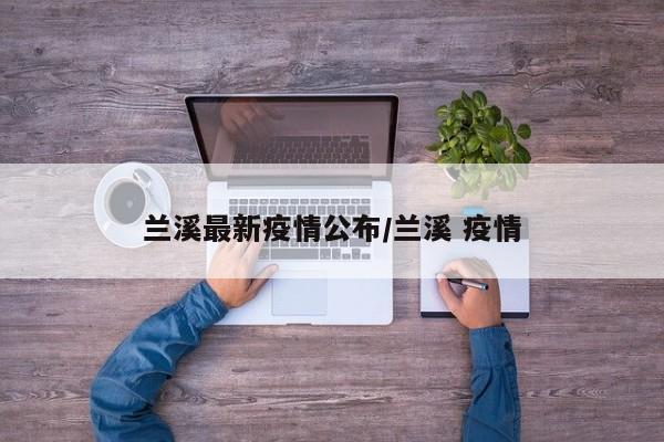 兰溪最新疫情公布/兰溪 疫情