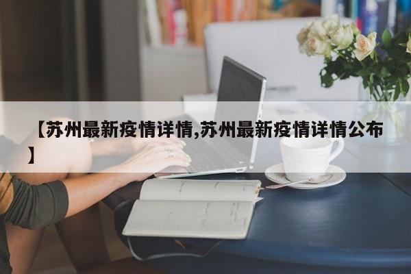 【苏州最新疫情详情,苏州最新疫情详情公布】