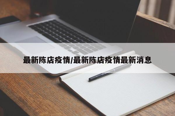 最新陈店疫情/最新陈店疫情最新消息