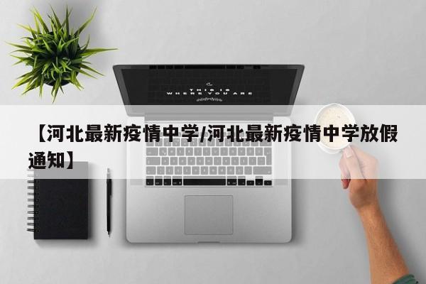 【河北最新疫情中学/河北最新疫情中学放假通知】