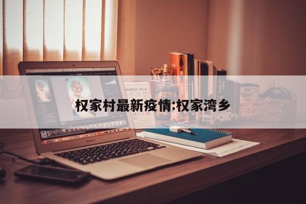 权家村最新疫情:权家湾乡