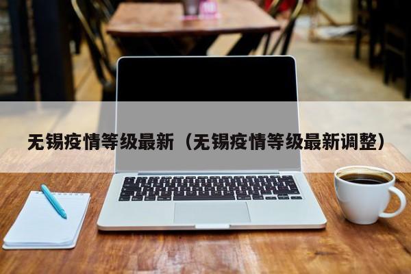 无锡疫情等级最新（无锡疫情等级最新调整）