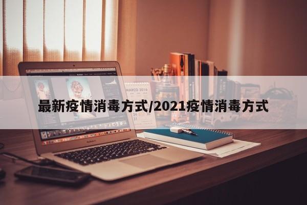 最新疫情消毒方式/2021疫情消毒方式