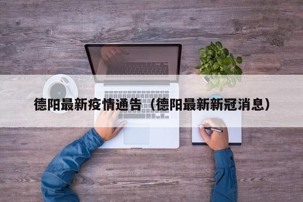 德阳最新疫情通告（德阳最新新冠消息）