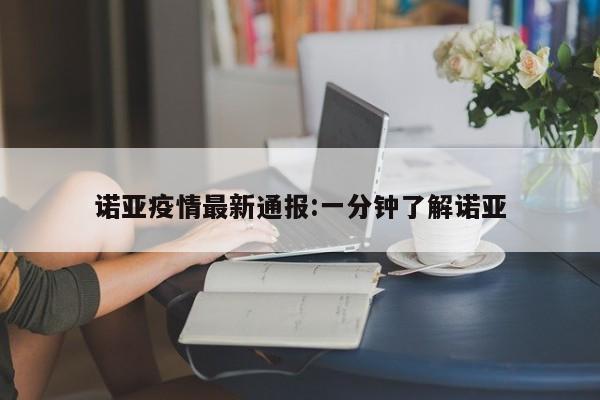 诺亚疫情最新通报:一分钟了解诺亚