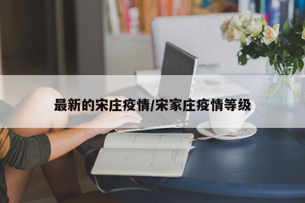 最新的宋庄疫情/宋家庄疫情等级