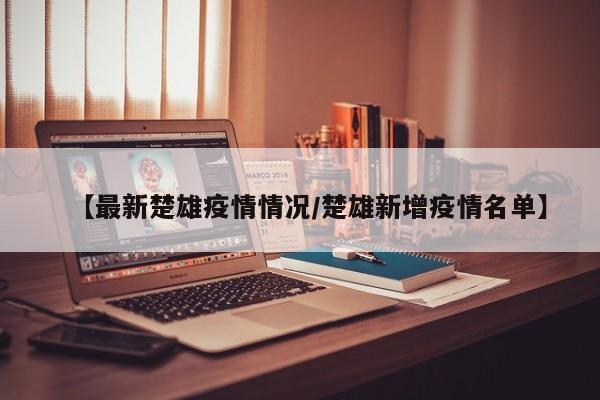 【最新楚雄疫情情况/楚雄新增疫情名单】