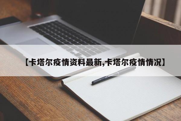 【卡塔尔疫情资料最新,卡塔尔疫情情况】