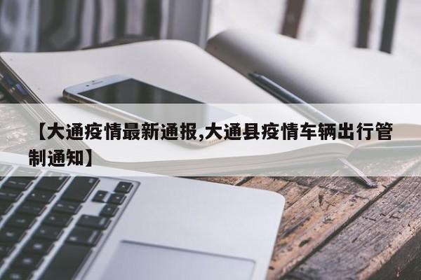 【大通疫情最新通报,大通县疫情车辆出行管制通知】