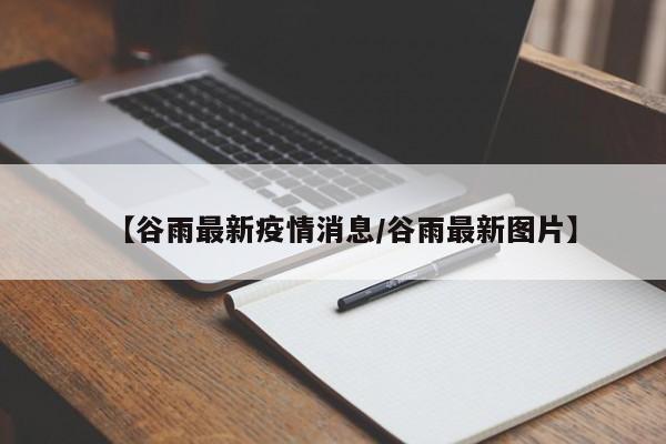 【谷雨最新疫情消息/谷雨最新图片】