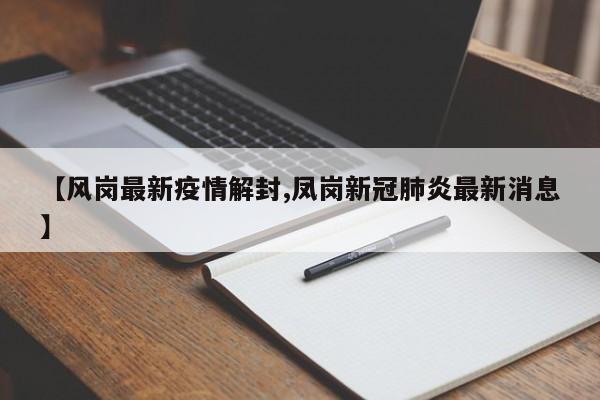【风岗最新疫情解封,凤岗新冠肺炎最新消息】