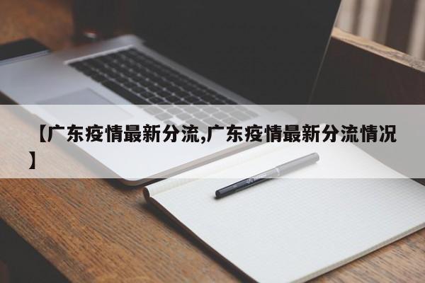 【广东疫情最新分流,广东疫情最新分流情况】