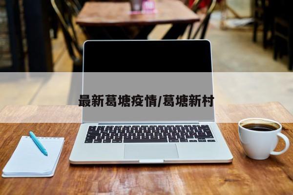 最新葛塘疫情/葛塘新村